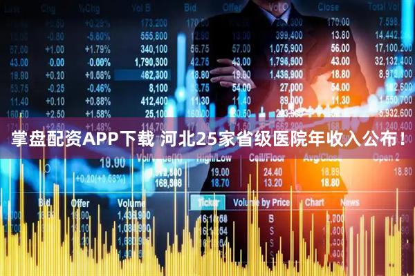 掌盘配资APP下载 河北25家省级医院年收入公布!