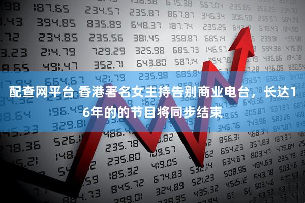 配查网平台 香港著名女主持告别商业电台，长达16年的的节目将同步结束