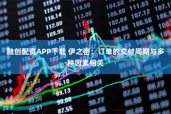 融创配资APP下载 伊之密：订单的交付周期与多种因素相关