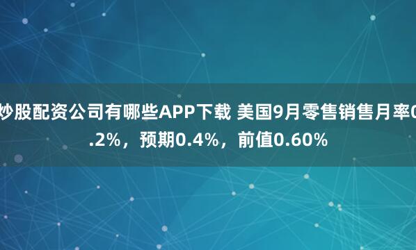 炒股配资公司有哪些APP下载 美国9月零售销售月率0.2%,预期0.4%,前值0.60%