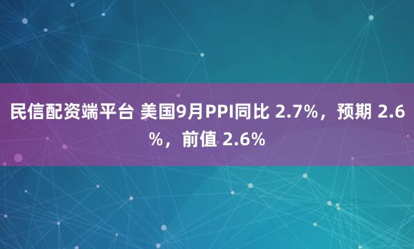 民信配资端平台 美国9月PPI同比 2.7%，预期 2.6%，前值 2.6%