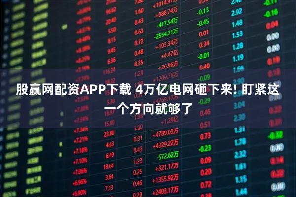 股赢网配资APP下载 4万亿电网砸下来! 盯紧这一个方向就够了