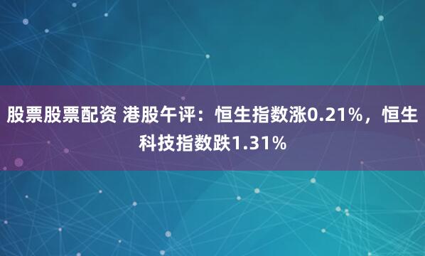 股票股票配资 港股午评：恒生指数涨0.21%，恒生科技指数跌1.31%